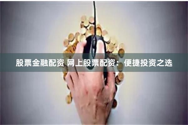 股票金融配资 网上股票配资：便捷投资之选