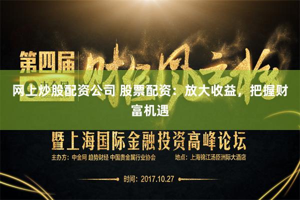 网上炒股配资公司 股票配资：放大收益，把握财富机遇