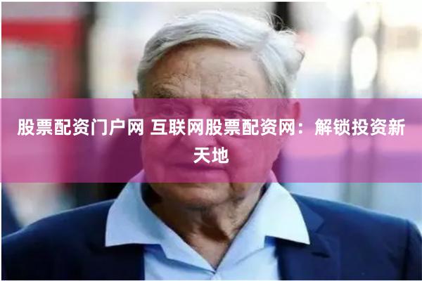 股票配资门户网 互联网股票配资网：解锁投资新天地