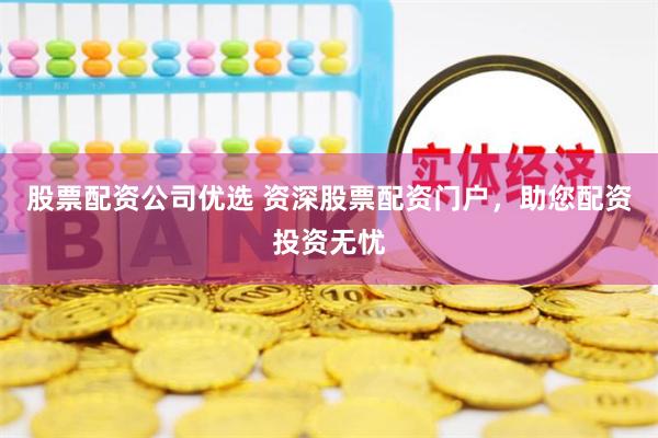 股票配资公司优选 资深股票配资门户，助您配资投资无忧