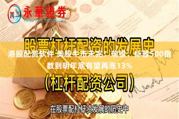 港股配资软件 美股牛市未完！瑞银：标普500指数到明年底有望再涨13%