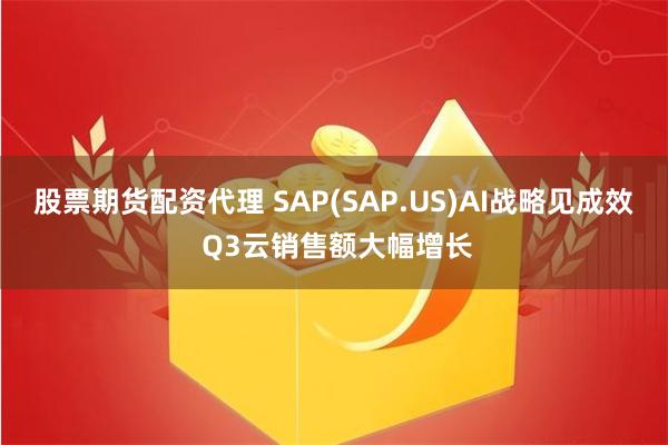 股票期货配资代理 SAP(SAP.US)AI战略见成效 Q3云销售额大幅增长