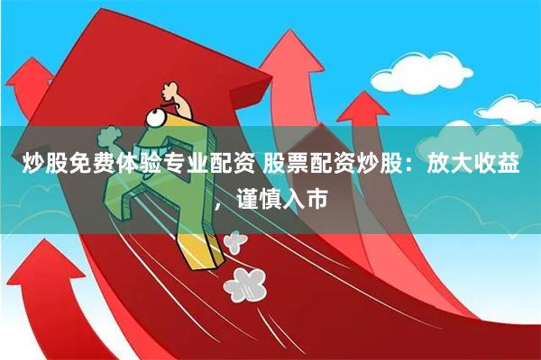 炒股免费体验专业配资 股票配资炒股：放大收益，谨慎入市