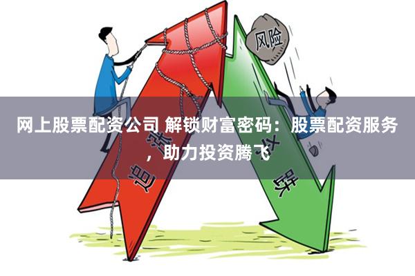 网上股票配资公司 解锁财富密码：股票配资服务，助力投资腾飞