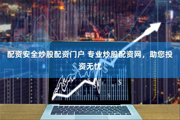 配资安全炒股配资门户 专业炒股配资网，助您投资无忧