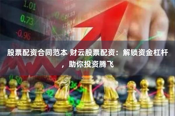 股票配资合同范本 财云股票配资：解锁资金杠杆，助你投资腾飞