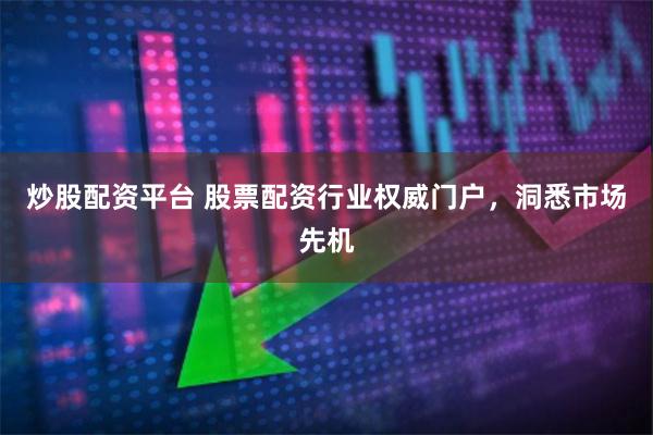 炒股配资平台 股票配资行业权威门户，洞悉市场先机