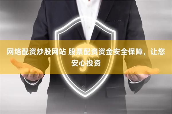 网络配资炒股网站 股票配资资金安全保障，让您安心投资
