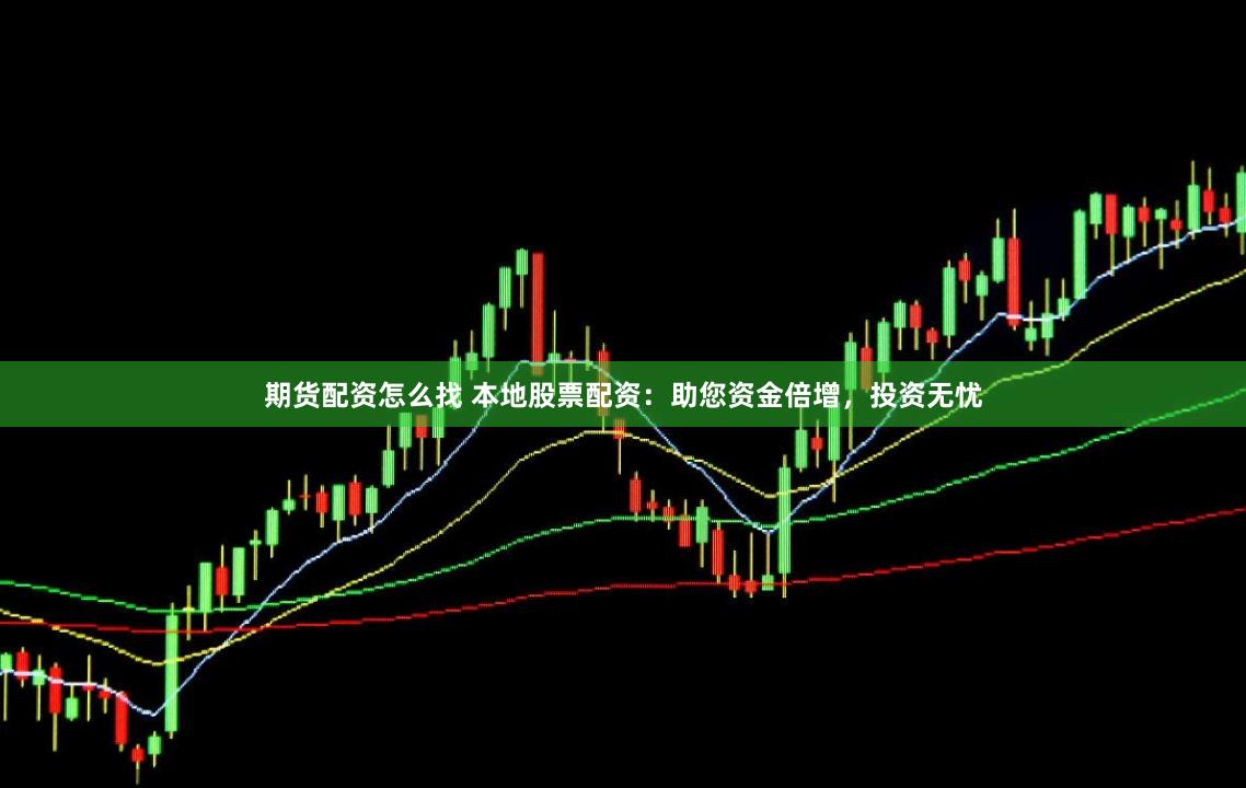 期货配资怎么找 本地股票配资：助您资金倍增，投资无忧