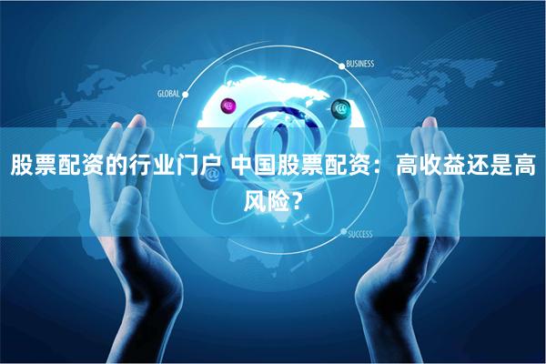 股票配资的行业门户 中国股票配资：高收益还是高风险？