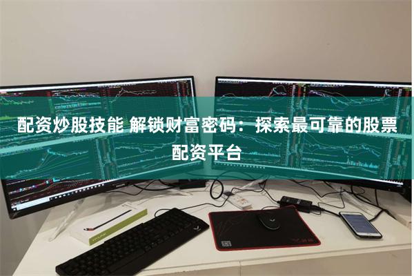 配资炒股技能 解锁财富密码：探索最可靠的股票配资平台