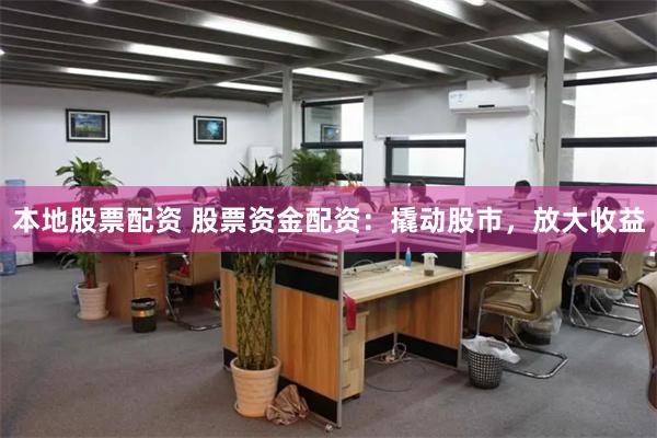 本地股票配资 股票资金配资：撬动股市，放大收益