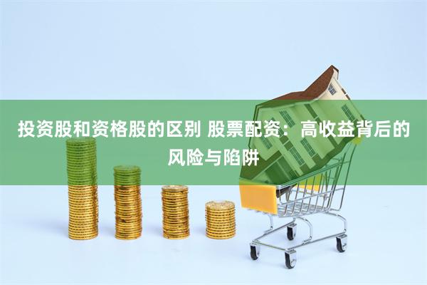 投资股和资格股的区别 股票配资：高收益背后的风险与陷阱