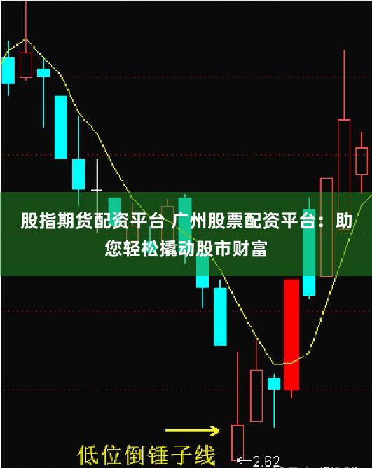 股指期货配资平台 广州股票配资平台：助您轻松撬动股市财富