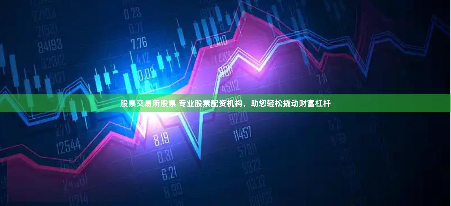 股票交易所股票 专业股票配资机构，助您轻松撬动财富杠杆
