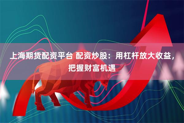 上海期货配资平台 配资炒股：用杠杆放大收益，把握财富机遇