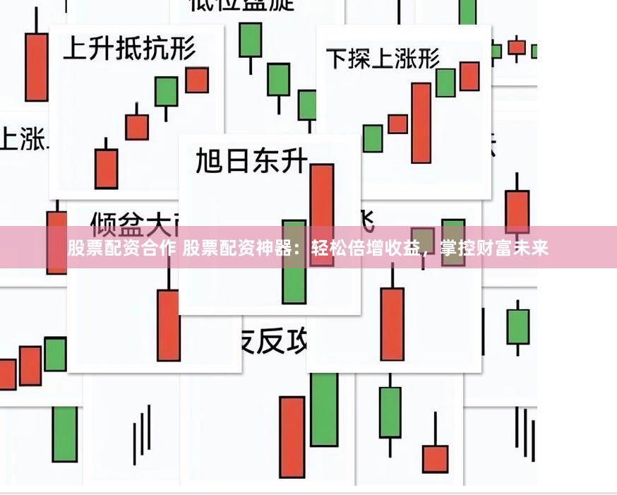 股票配资合作 股票配资神器：轻松倍增收益，掌控财富未来