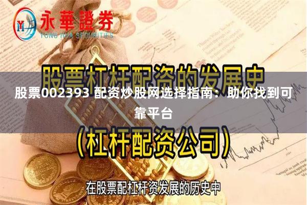 股票002393 配资炒股网选择指南：助你找到可靠平台