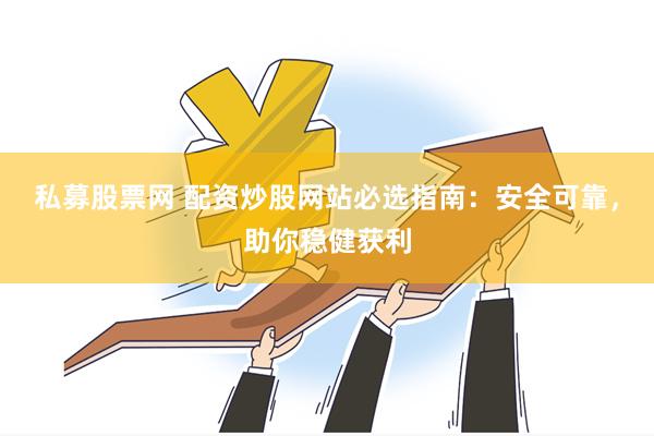 私募股票网 配资炒股网站必选指南：安全可靠，助你稳健获利