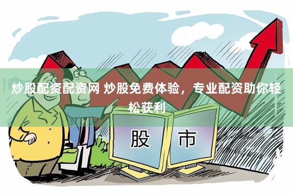 炒股配资配资网 炒股免费体验，专业配资助你轻松获利