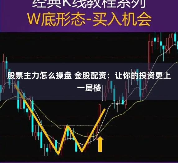 股票主力怎么操盘 金股配资：让你的投资更上一层楼