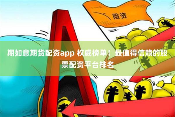 期如意期货配资app 权威榜单！最值得信赖的股票配资平台排名