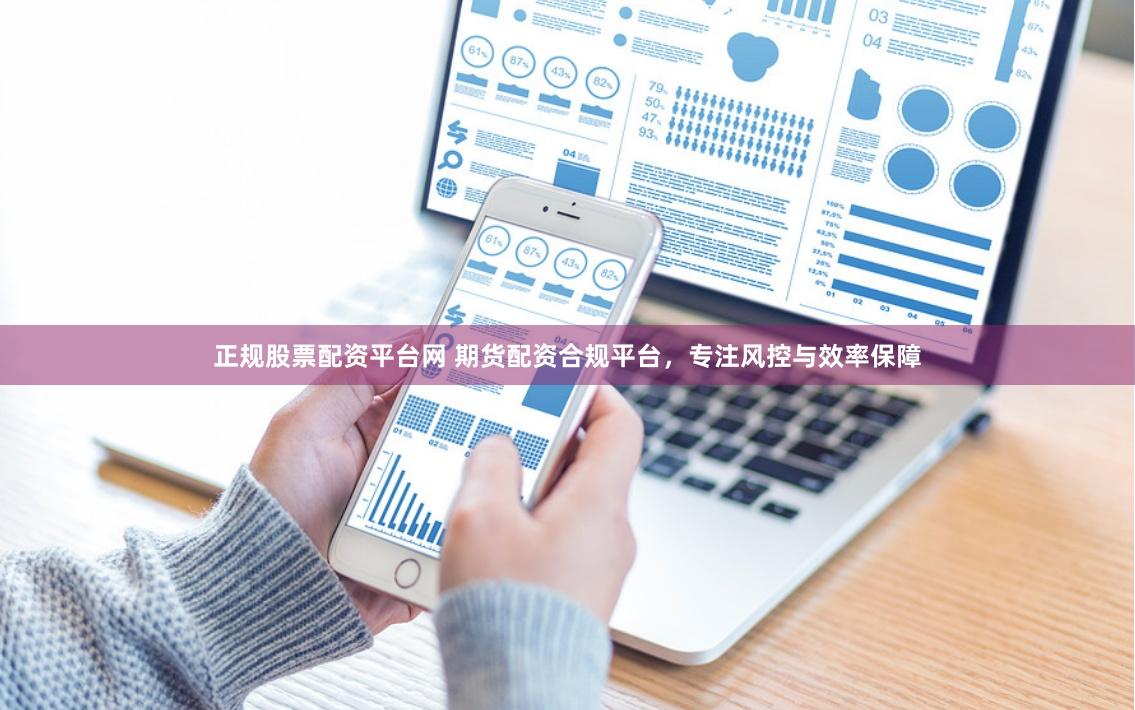 正规股票配资平台网 期货配资合规平台，专注风控与效率保障