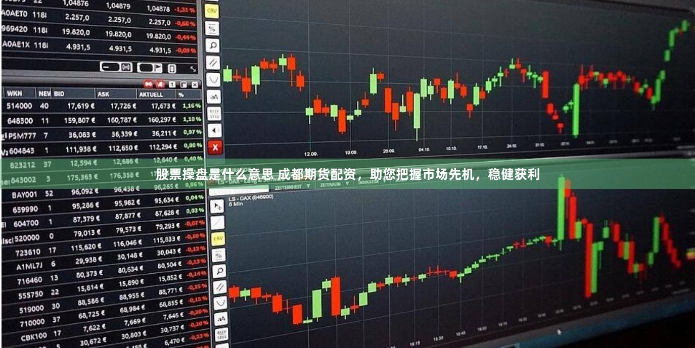 股票操盘是什么意思 成都期货配资，助您把握市场先机，稳健获利