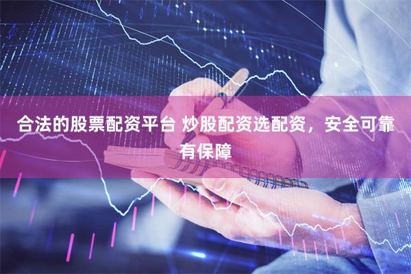 合法的股票配资平台 炒股配资选配资，安全可靠有保障