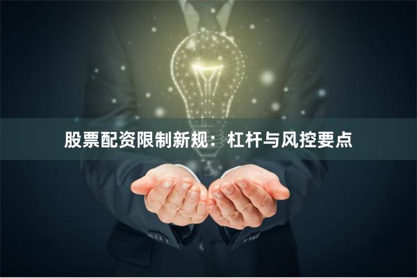 股票配资限制新规：杠杆与风控要点