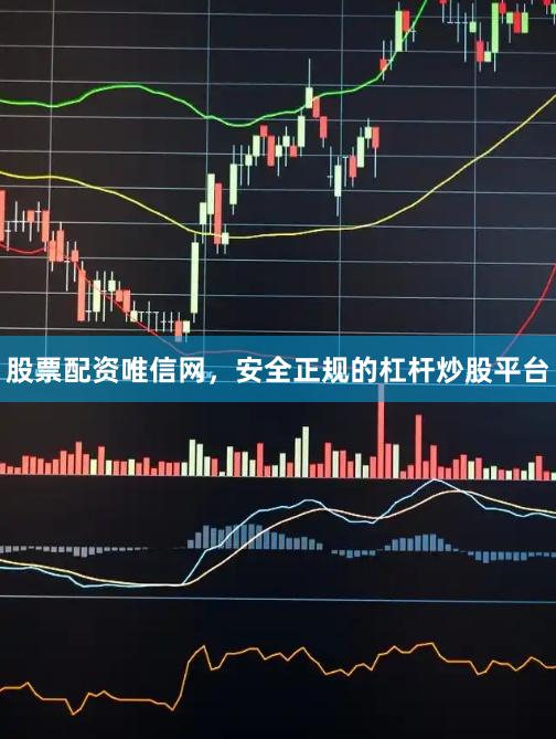 股票配资唯信网，安全正规的杠杆炒股平台