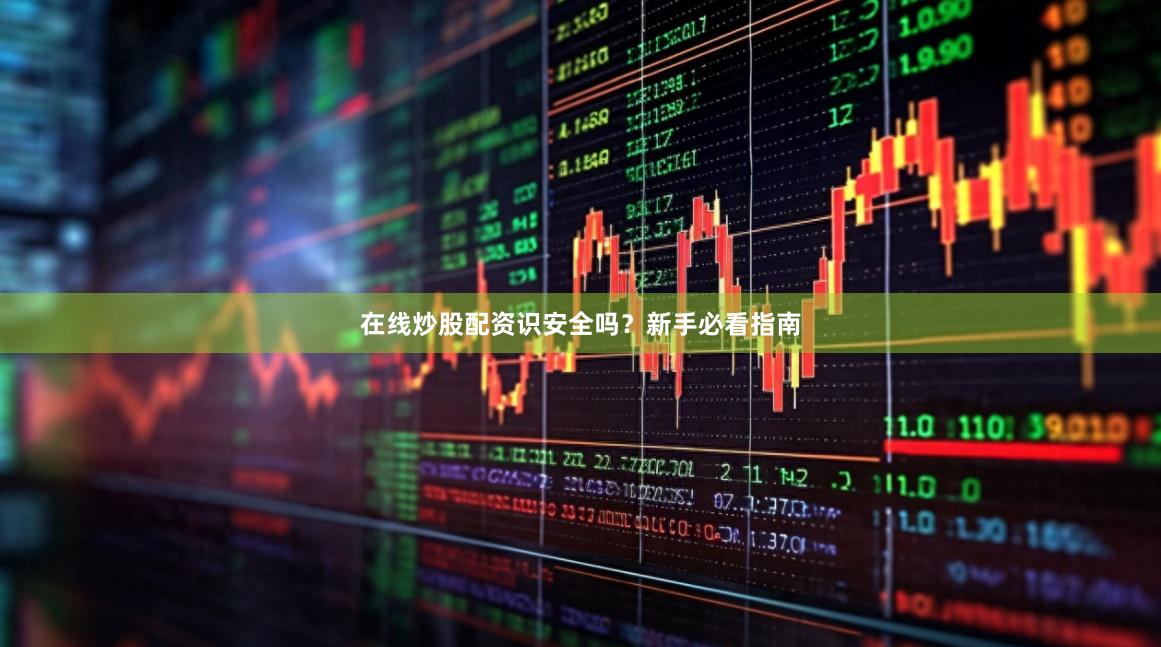 在线炒股配资识安全吗？新手必看指南