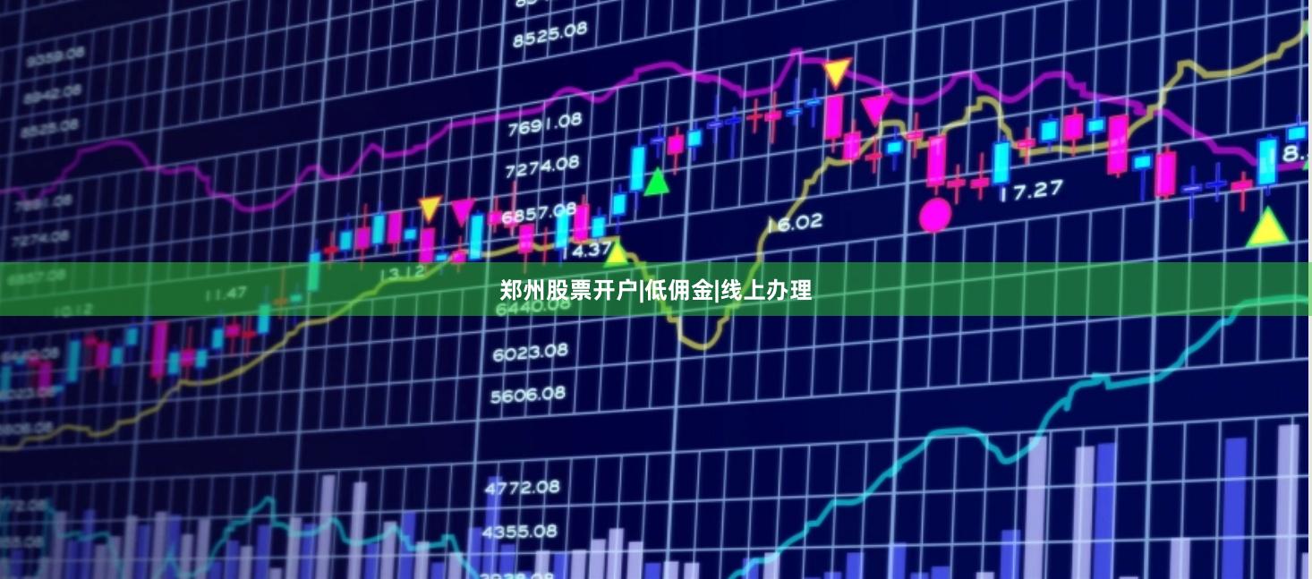 郑州股票开户|低佣金|线上办理