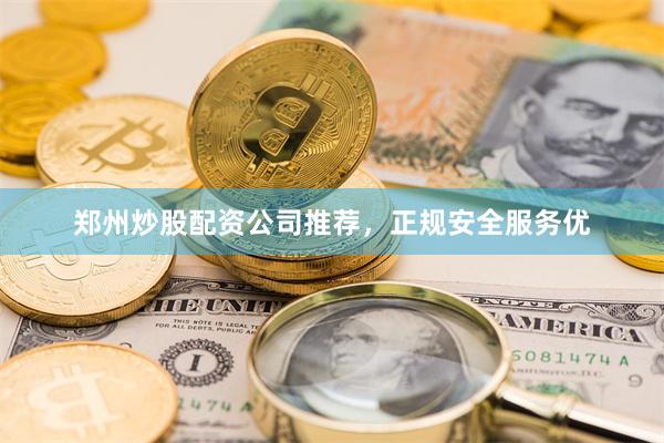 郑州炒股配资公司推荐，正规安全服务优