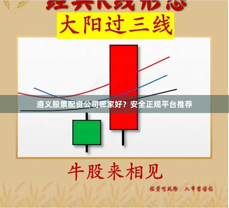 遵义股票配资公司哪家好？安全正规平台推荐