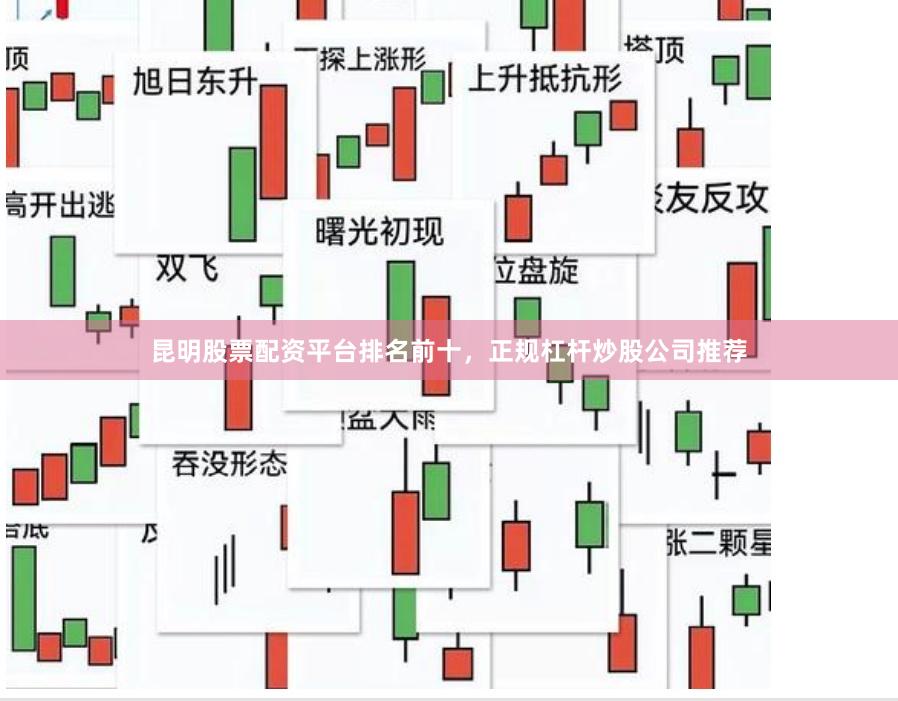 昆明股票配资平台排名前十，正规杠杆炒股公司推荐