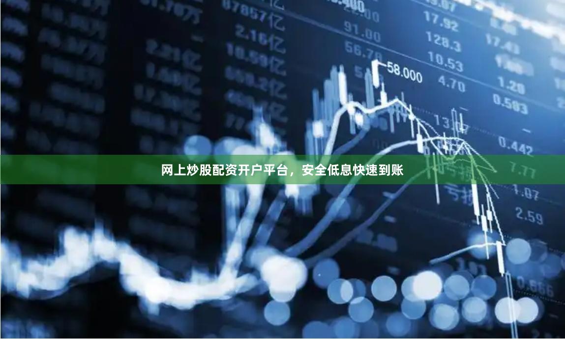 网上炒股配资开户平台，安全低息快速到账