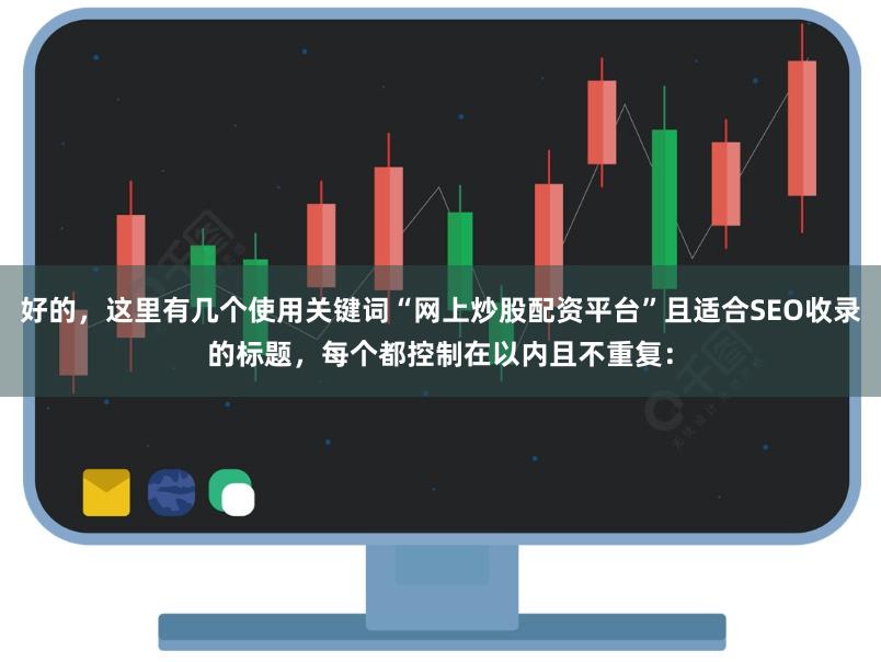 好的，这里有几个使用关键词“网上炒股配资平台”且适合SEO收录的标题，每个都控制在以内且不重复：