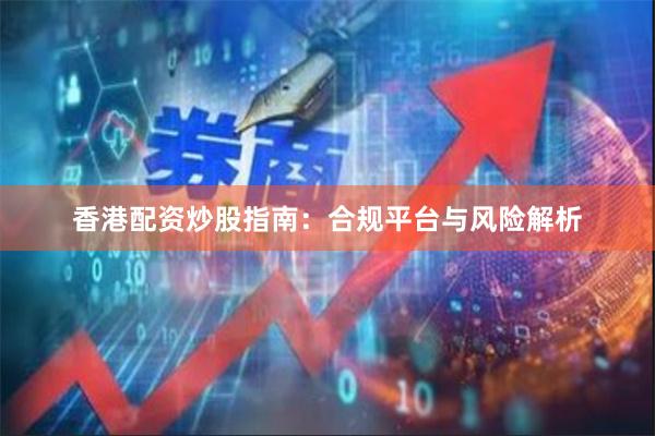 香港配资炒股指南：合规平台与风险解析