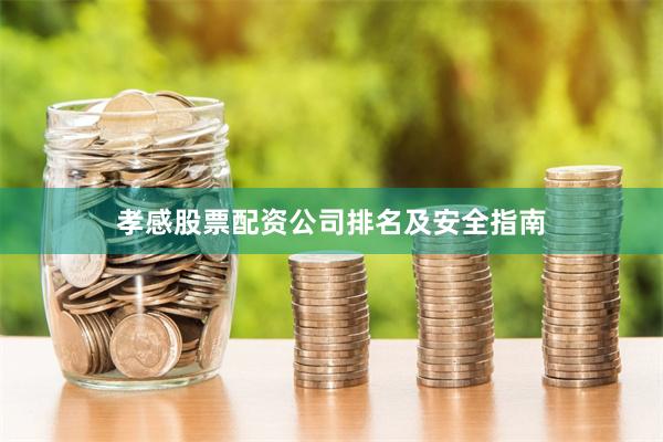 孝感股票配资公司排名及安全指南