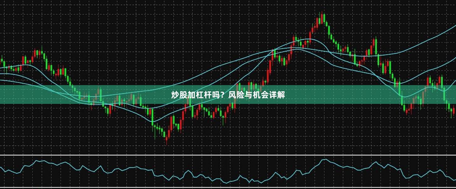 炒股加杠杆吗？风险与机会详解