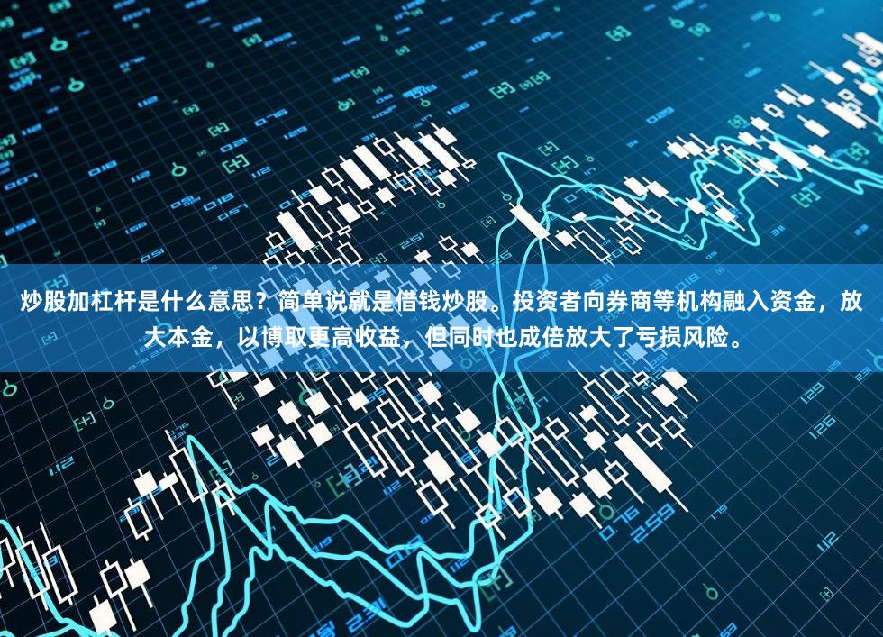 炒股加杠杆是什么意思？简单说就是借钱炒股。投资者向券商等机构融入资金，放大本金，以博取更高收益，但同时也成倍放大了亏损风险。