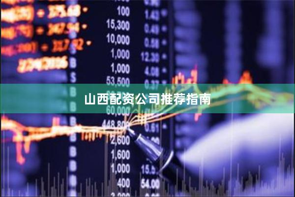 山西配资公司推荐指南