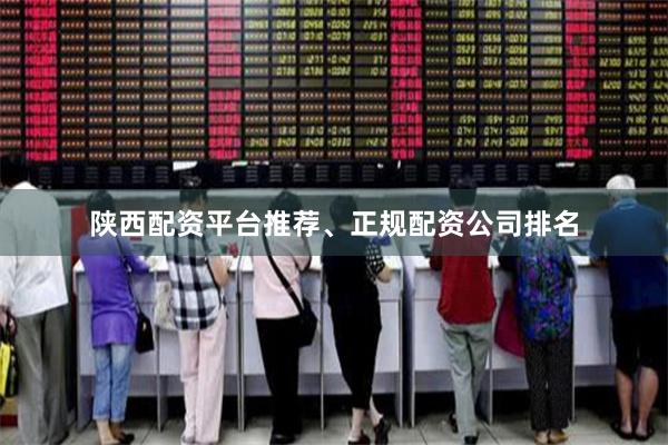 陕西配资平台推荐、正规配资公司排名