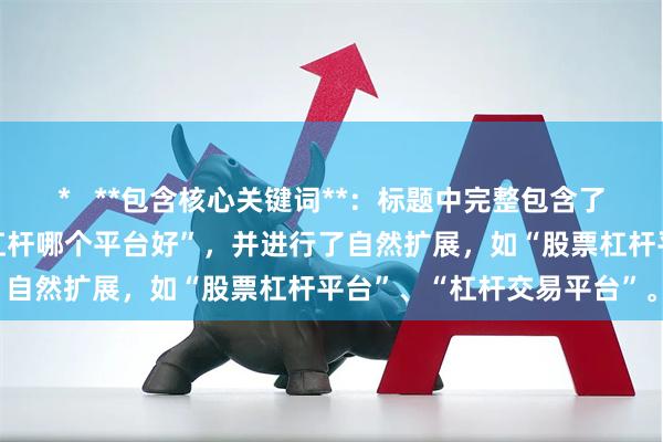 *   **包含核心关键词**：标题中完整包含了用户搜索的关键词“股票杠杆哪个平台好”，并进行了自然扩展，如“股票杠杆平台”、“杠杆交易平台”。