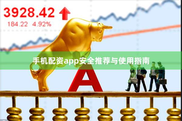 手机配资app安全推荐与使用指南