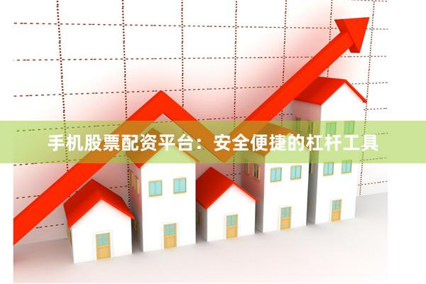手机股票配资平台：安全便捷的杠杆工具