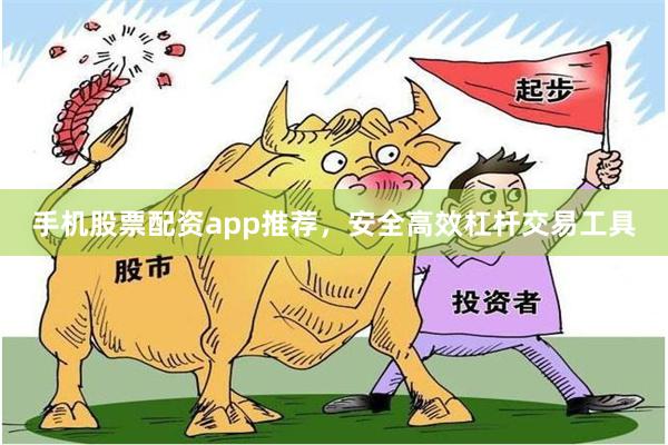 手机股票配资app推荐,安全高效杠杆交易工具