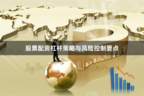 股票配资杠杆策略与风险控制要点