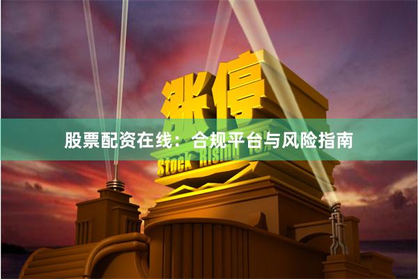 股票配资在线：合规平台与风险指南